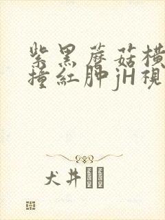 紫黑蘑菇横冲直撞红肿jH视频