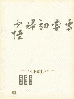 少妇初尝云雨柔佳