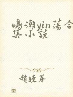 鸣潮yin荡合集小说