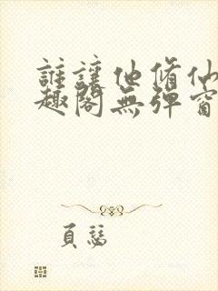 谁让他修仙的笔趣阁无弹窗