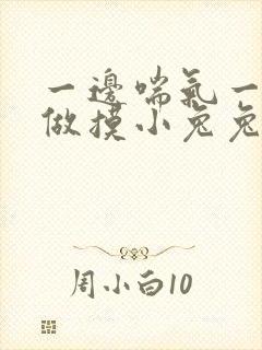 一边喘气一边叫做摸小兔兔作文