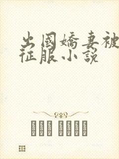 出国娇妻被黑人征服小说