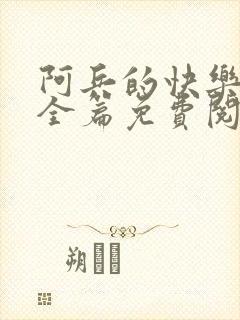 阿兵的快乐生活全篇免费阅读