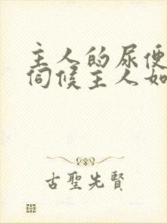 主人的尿便器h伺候主人如厕吞尿