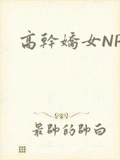高干娇女NPH