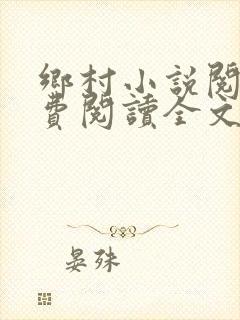 乡村小说阅读免费阅读全文