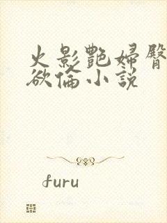 火影艳妇臀荡乳欲伦小说