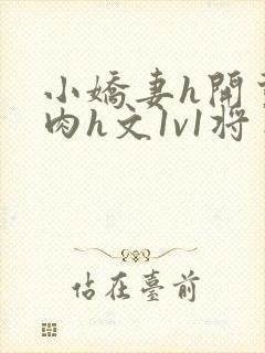 小娇妻h开荤粗肉h文1v1将军