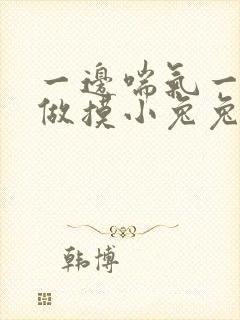 一边喘气一边叫做摸小兔兔作文