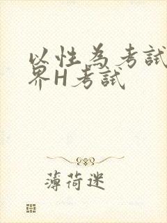 以性为考试的世界H考试
