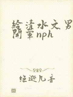 给清水文男主们开荤nph