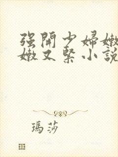 强开少妇嫩苞又嫩又紧小说