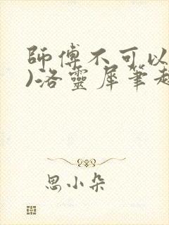 师傅不可以(限)洛灵犀笔趣阁