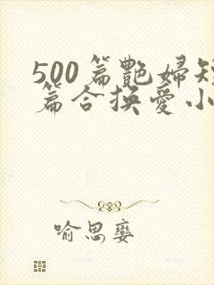 500篇艳妇短篇合换爱小说