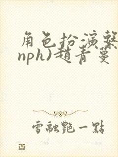 角色扮演系统(nph)赵青蔓