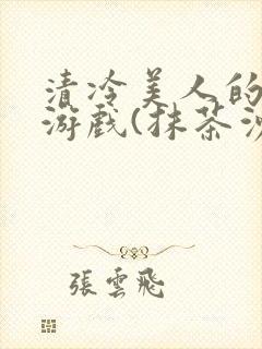 清冷美人的神奇游戏(抹茶沙冰)全文阅读