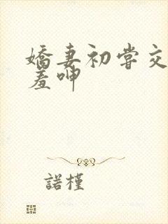 娇妻初尝交换害羞呻