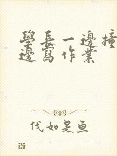 学长一边撞我一边写作业