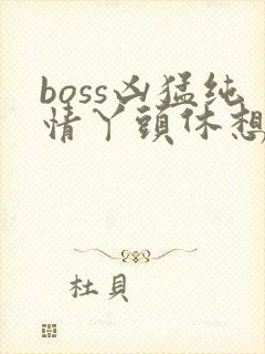boss凶猛纯情丫头休想逃