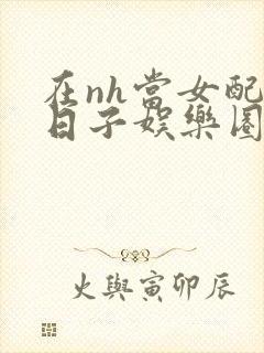 在nh当女配的日子娱乐圈