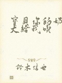 宝贝你的奶可真大给我吃