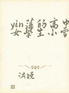 yin荡的高中女学生小雪