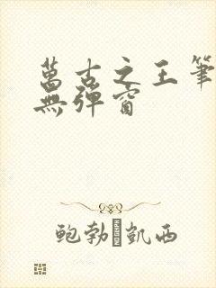 万古之王笔趣阁无弹窗