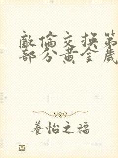 敌伦交换第10部分黄金岁月