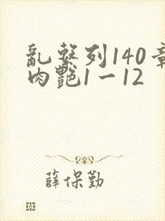 乱系列140章肉艳1一12