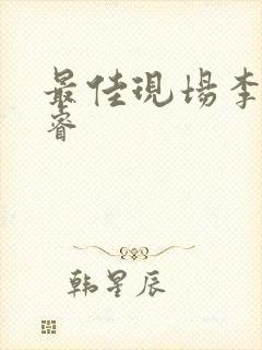 最佳现场李晟张睿