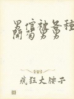 男倌被各种玉势开菊男男