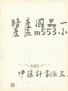精产国品一二三产区m553小说