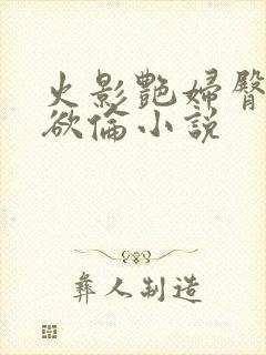 火影艳妇臀荡乳欲伦小说