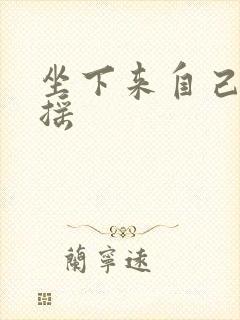 坐下来自己慢慢摇