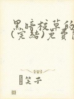 黑暗校草的沦陷(完结)免费阅读