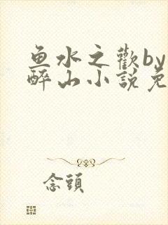 鱼水之欢by狄醉山小说免费阅读