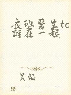 夜班医生tc和谁在一起