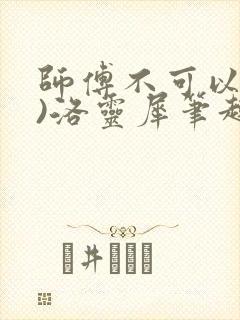 师傅不可以(限)洛灵犀笔趣阁