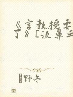 《言教授要撞坏了》[流鼻血]