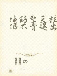 他的擎天柱巨龙仍不肯退出小说