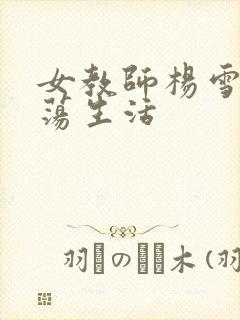 女教师杨雪的性荡生活