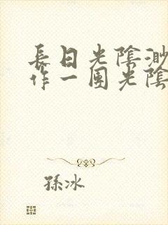 长日光阴渺渺乱作一团光阴似箭