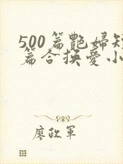 500篇艳妇短篇合换爱小说