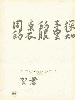 同桌的手探到我的衣服里知乎免费