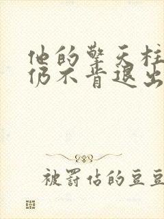 他的擎天柱巨龙仍不肯退出