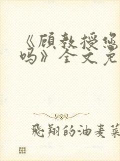 《顾教授您睡了吗》全文免费阅读