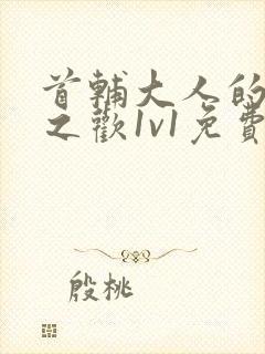 首辅大人的床榻之欢1v1免费