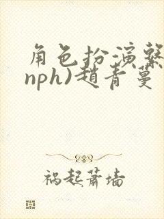 角色扮演系统(nph)赵青蔓
