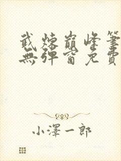 武炼巅峰笔趣阁无弹窗免费阅读