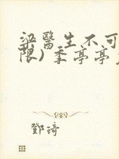 梁医生不可以(限) 季亭亭免费阅读